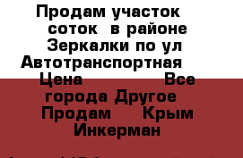 Продам участок 10 соток .в районе Зеркалки по ул. Автотранспортная 91 › Цена ­ 450 000 - Все города Другое » Продам   . Крым,Инкерман